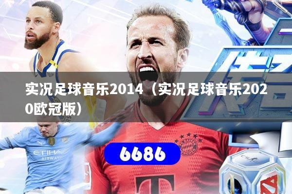 实况足球音乐2014（实况足球音乐2020欧冠版）