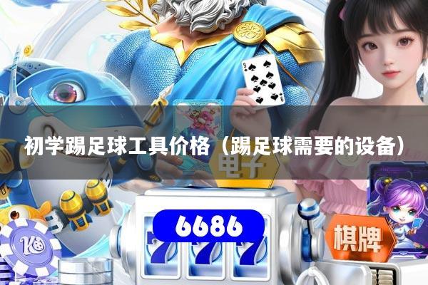 初学踢足球工具价格（踢足球需要的设备）