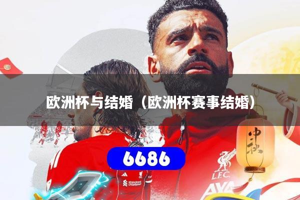 欧洲杯与结婚（欧洲杯赛事结婚）