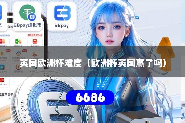 英国欧洲杯难度（欧洲杯英国赢了吗）
