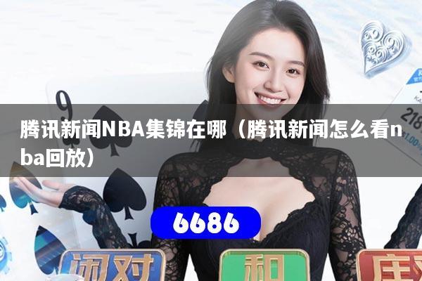 腾讯新闻NBA集锦在哪（腾讯新闻怎么看nba回放）