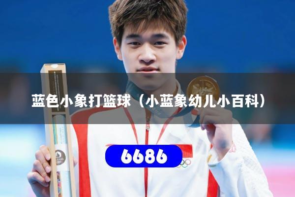 蓝色小象打篮球（小蓝象幼儿小百科）