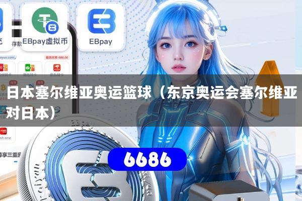 日本塞尔维亚奥运篮球（东京奥运会塞尔维亚对日本）