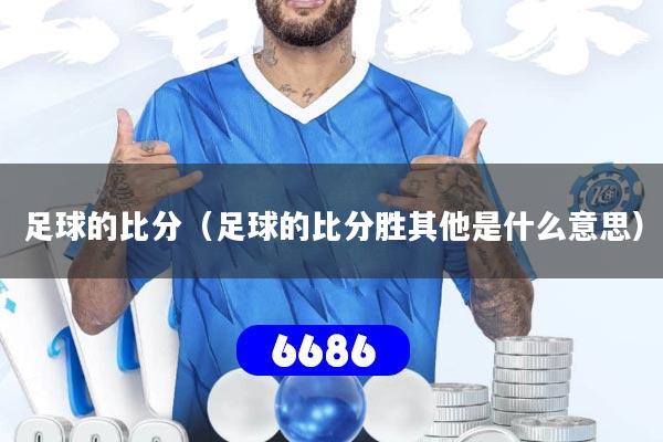 足球的比分（足球的比分胜其他是什么意思）