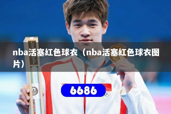 nba活塞红色球衣（nba活塞红色球衣图片）